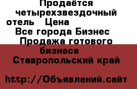 Продаётся четырехзвездочный отель › Цена ­ 250 000 000 - Все города Бизнес » Продажа готового бизнеса   . Ставропольский край